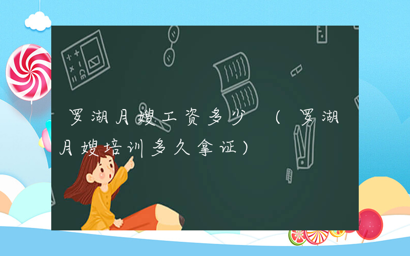 罗湖月嫂工资多少 (罗湖月嫂培训多久拿证)